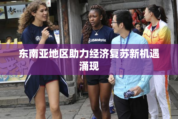 东南亚地区助力经济复苏新机遇涌现