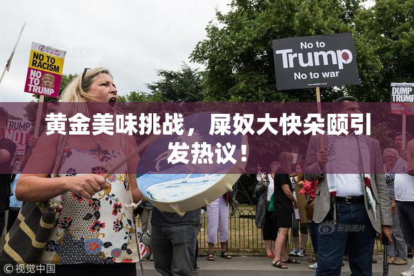 黄金美味挑战，屎奴大快朵颐引发热议！