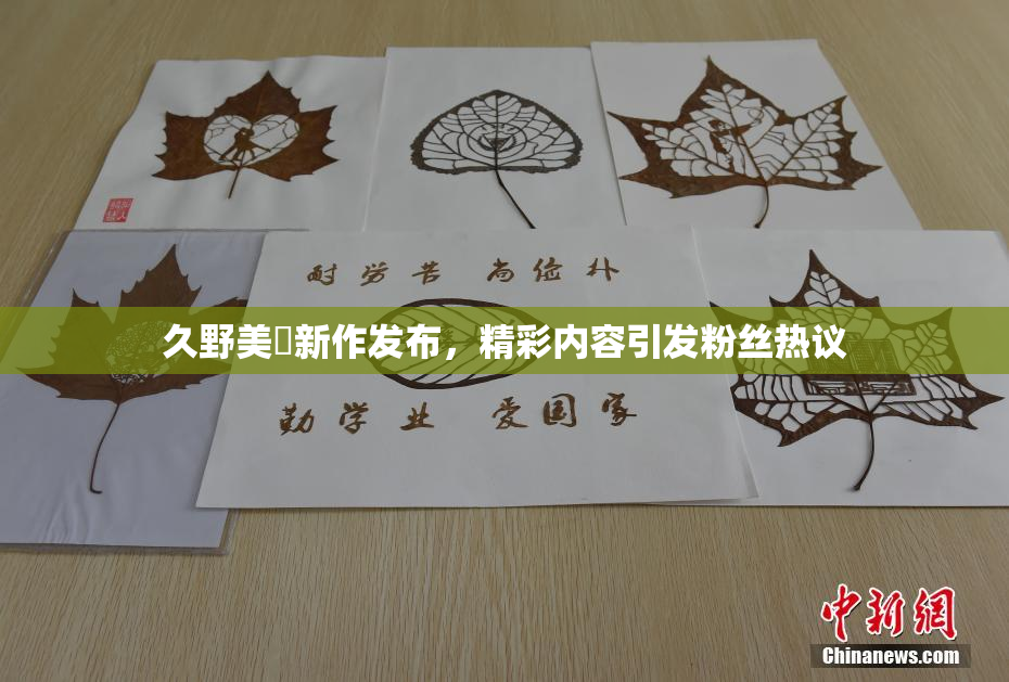 久野美咲新作发布，精彩内容引发粉丝热议