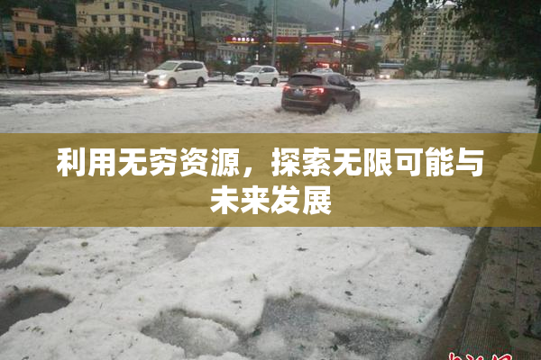 利用无穷资源，探索无限可能与未来发展