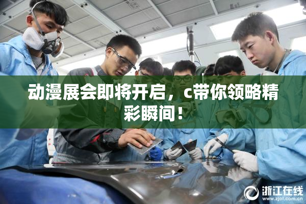 动漫展会即将开启，c带你领略精彩瞬间！
