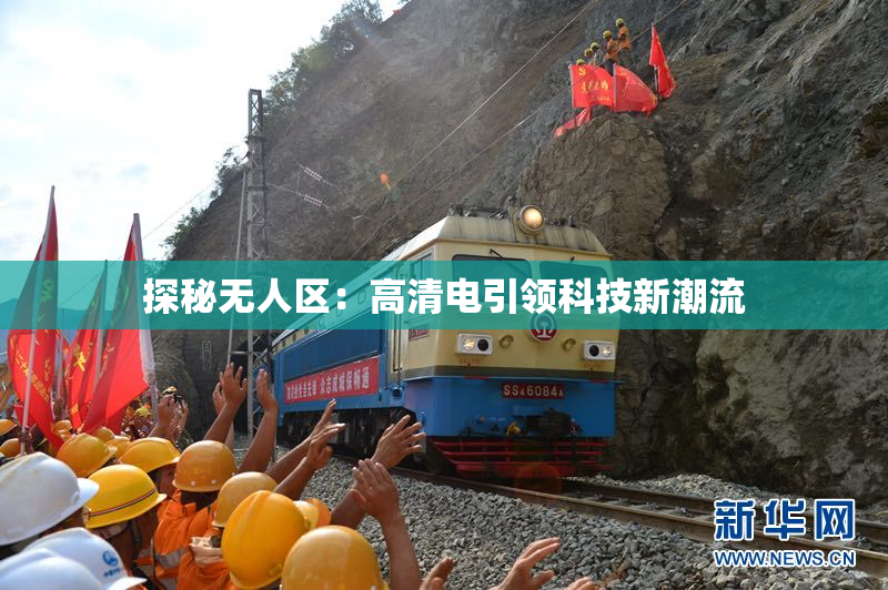 探秘无人区：高清电引领科技新潮流