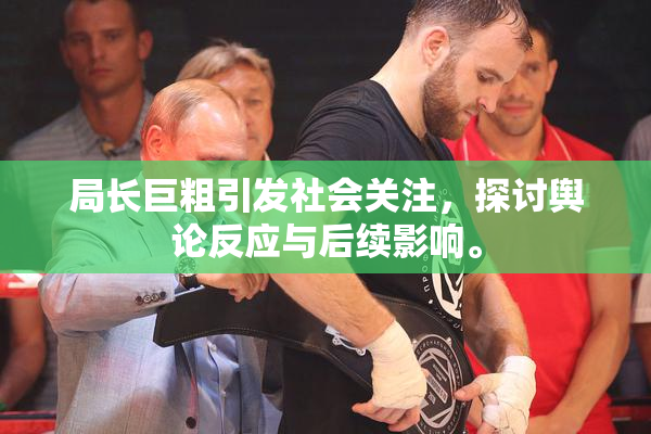 局长巨粗引发社会关注，探讨舆论反应与后续影响。