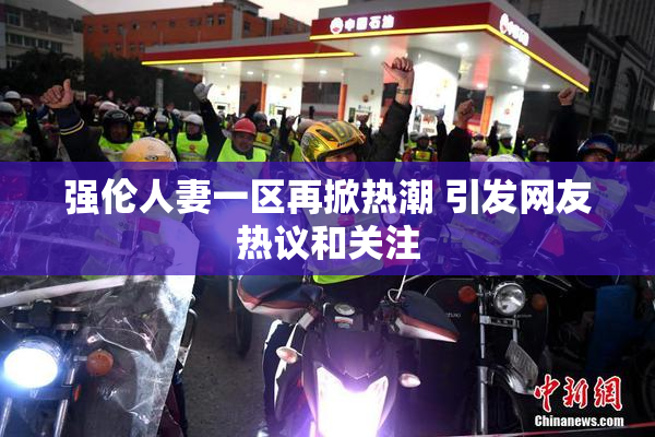 强伦人妻一区再掀热潮 引发网友热议和关注