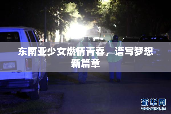 东南亚少女燃情青春，谱写梦想新篇章