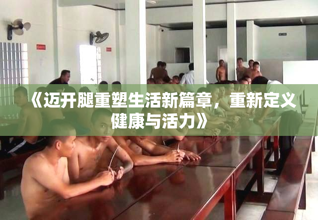 《迈开腿重塑生活新篇章，重新定义健康与活力》
