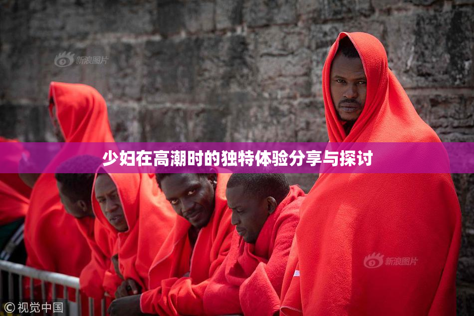 少妇在高潮时的独特体验分享与探讨