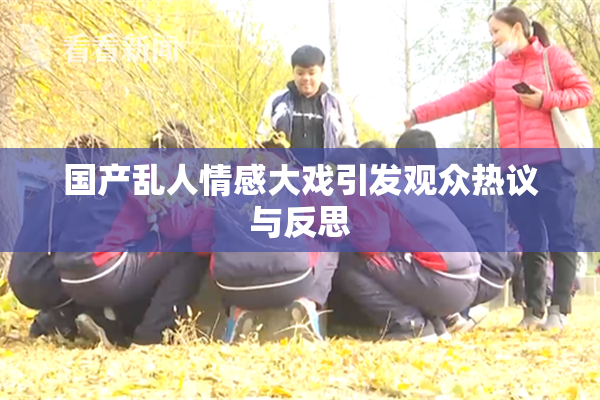 国产乱人情感大戏引发观众热议与反思