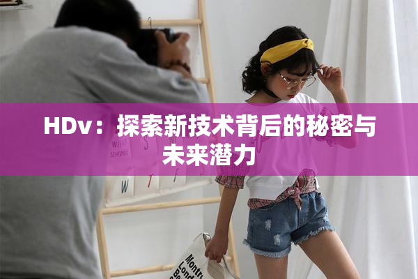 HDv：探索新技术背后的秘密与未来潜力