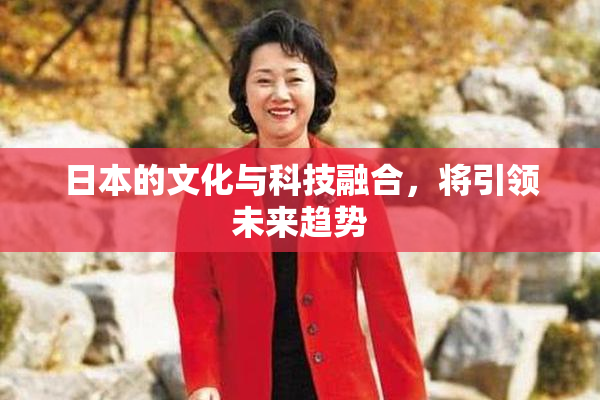 日本的文化与科技融合，将引领未来趋势