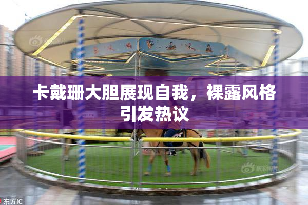 卡戴珊大胆展现自我，裸露风格引发热议