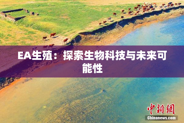 EA生殖：探索生物科技与未来可能性