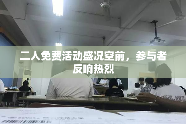 二人免费活动盛况空前，参与者反响热烈