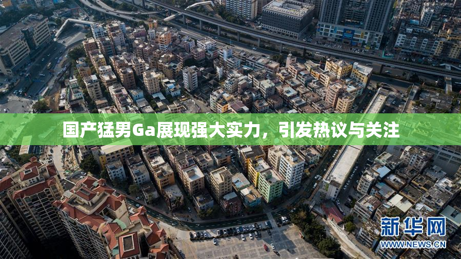 国产猛男Ga展现强大实力，引发热议与关注