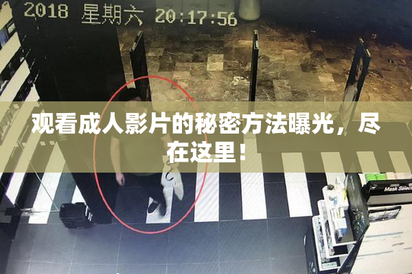 观看成人影片的秘密方法曝光，尽在这里！