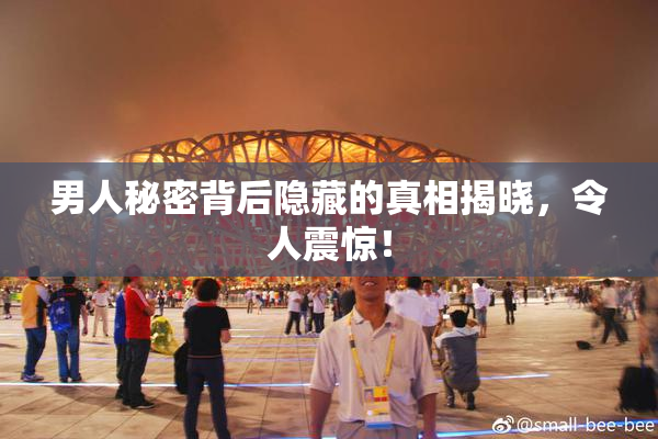 男人秘密背后隐藏的真相揭晓，令人震惊！