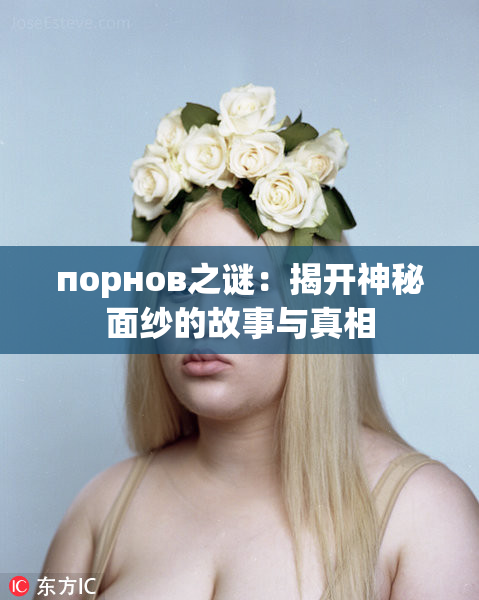 порнов之谜：揭开神秘面纱的故事与真相