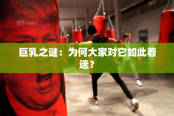 巨乳之谜：为何大家对它如此着迷？