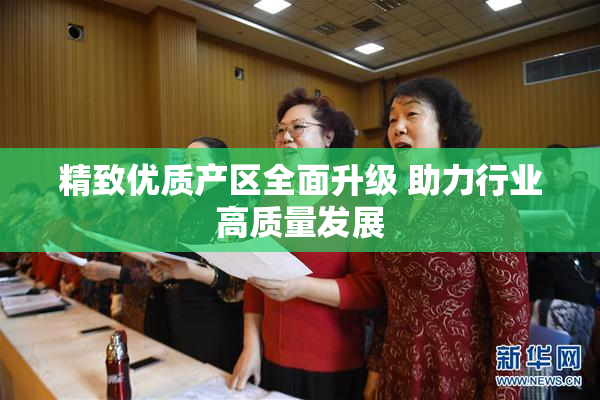 精致优质产区全面升级 助力行业高质量发展