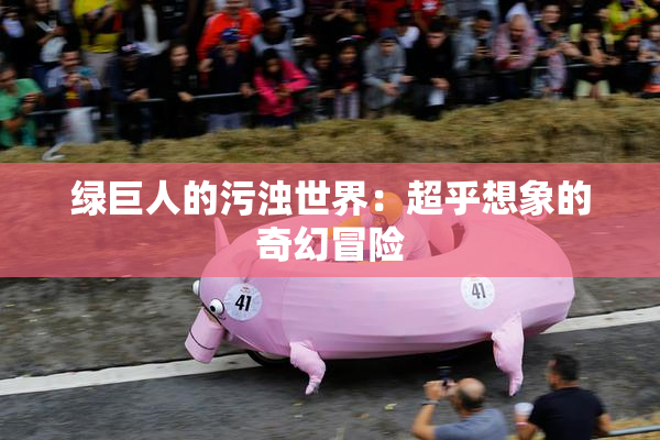 绿巨人的污浊世界：超乎想象的奇幻冒险