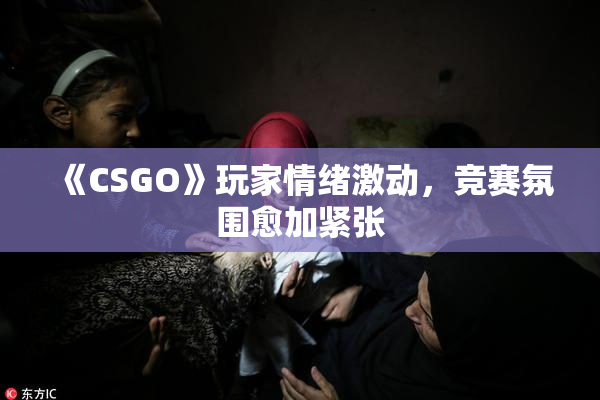 《CSGO》玩家情绪激动，竞赛氛围愈加紧张