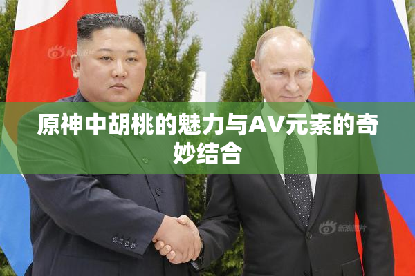 原神中胡桃的魅力与AV元素的奇妙结合