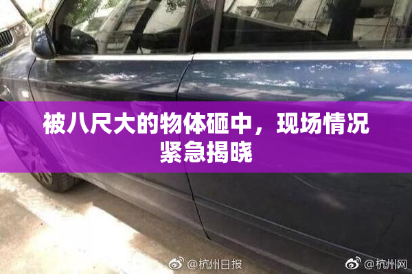 被八尺大的物体砸中，现场情况紧急揭晓