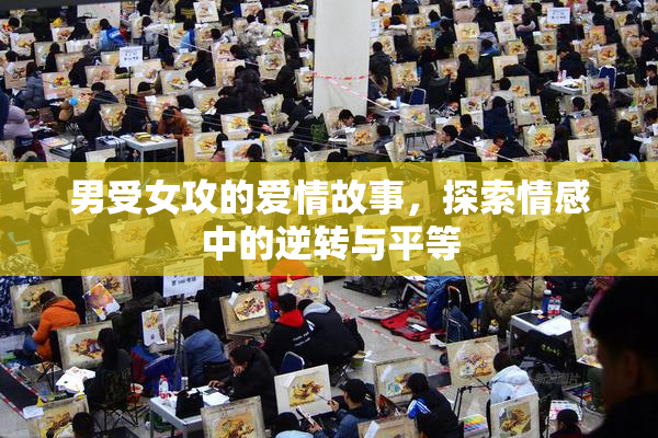 男受女攻的爱情故事，探索情感中的逆转与平等