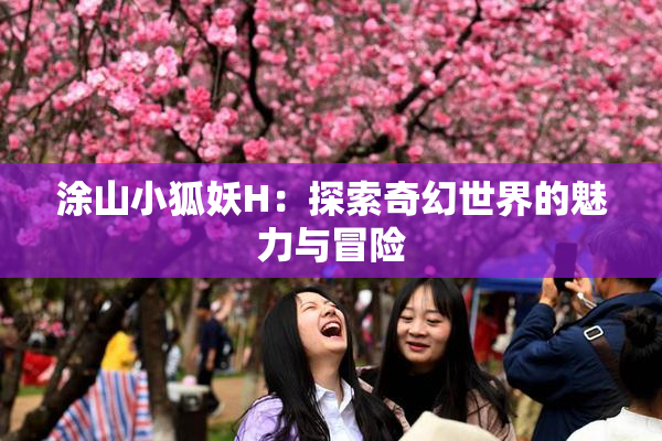 涂山小狐妖H：探索奇幻世界的魅力与冒险