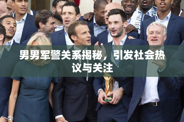 男男军警关系揭秘，引发社会热议与关注