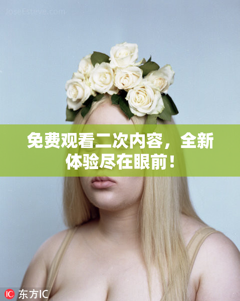 免费观看二次内容，全新体验尽在眼前！