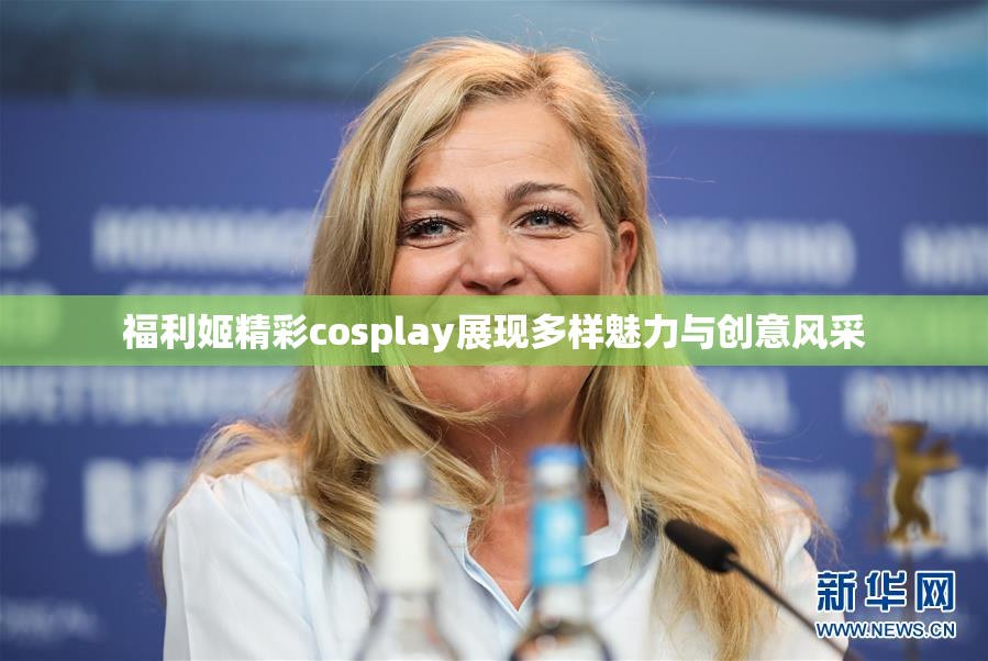 福利姬精彩cosplay展现多样魅力与创意风采