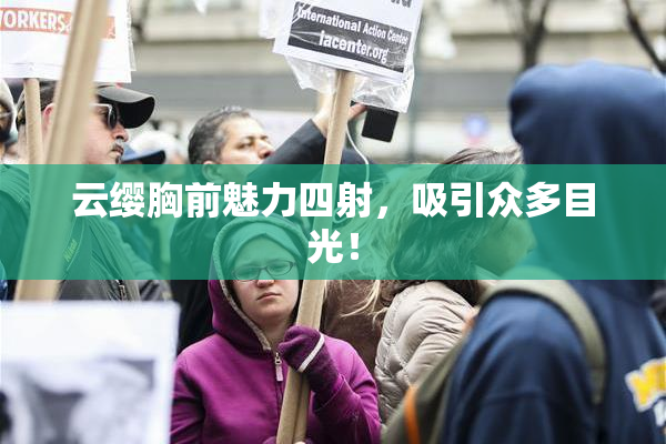 云缨胸前魅力四射，吸引众多目光！