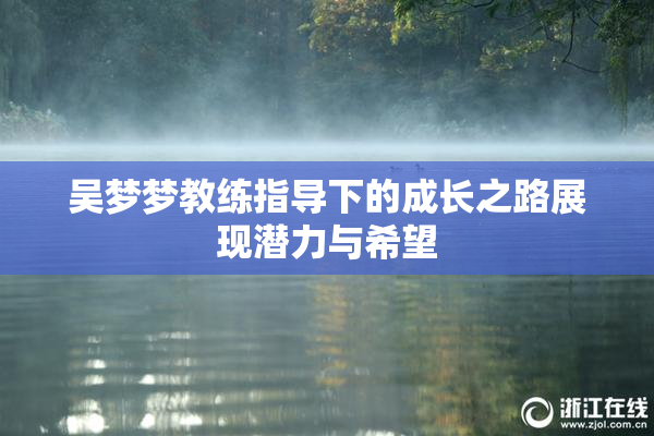 吴梦梦教练指导下的成长之路展现潜力与希望