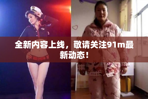 全新内容上线，敬请关注91m最新动态！