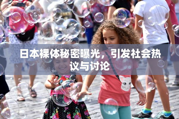 日本裸体秘密曝光，引发社会热议与讨论