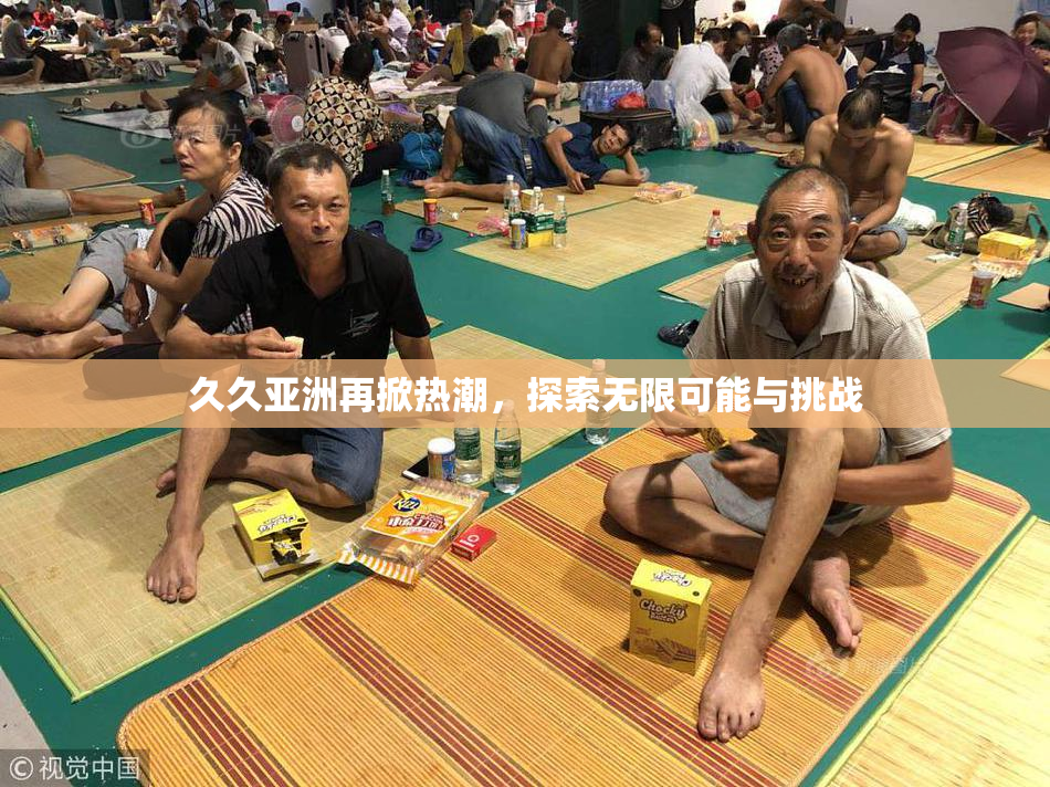 久久亚洲再掀热潮，探索无限可能与挑战