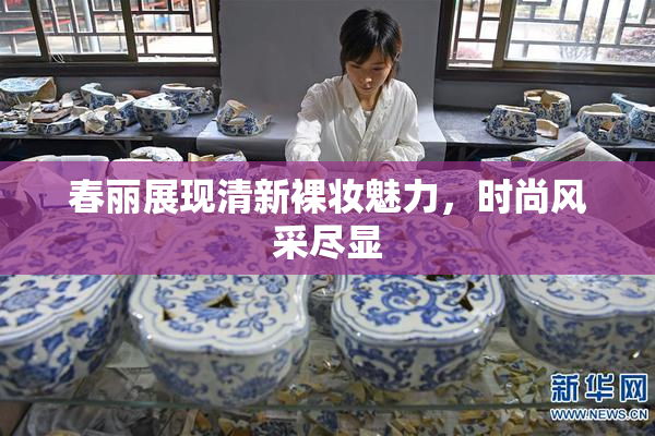春丽展现清新裸妆魅力，时尚风采尽显