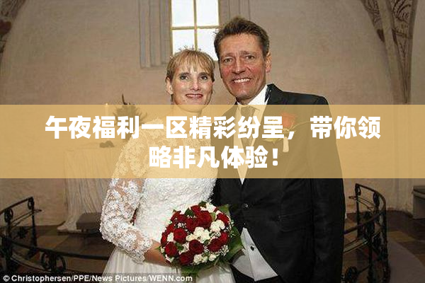 午夜福利一区精彩纷呈，带你领略非凡体验！