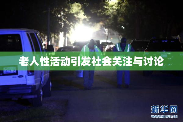 老人性活动引发社会关注与讨论