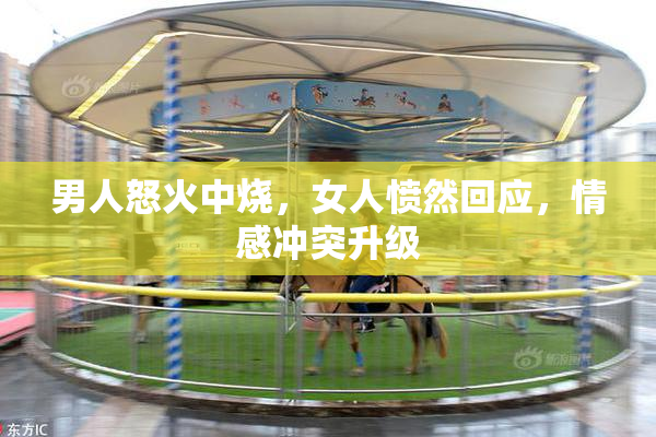 男人怒火中烧，女人愤然回应，情感冲突升级
