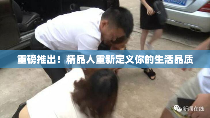 重磅推出！精品人重新定义你的生活品质
