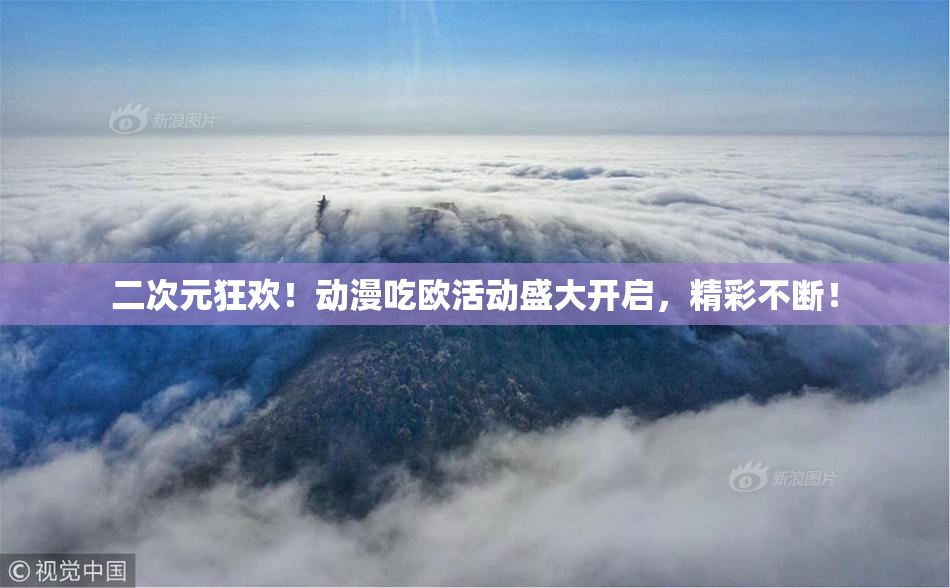 二次元狂欢！动漫吃欧活动盛大开启，精彩不断！