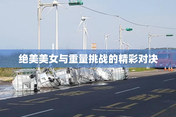 绝美美女与重量挑战的精彩对决