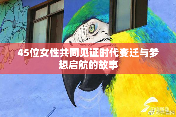 45位女性共同见证时代变迁与梦想启航的故事