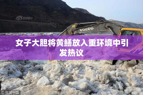 女子大胆将黄鳝放入重环境中引发热议