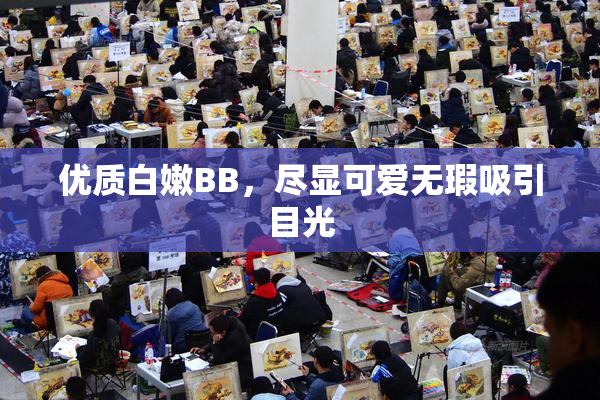优质白嫩BB，尽显可爱无瑕吸引目光