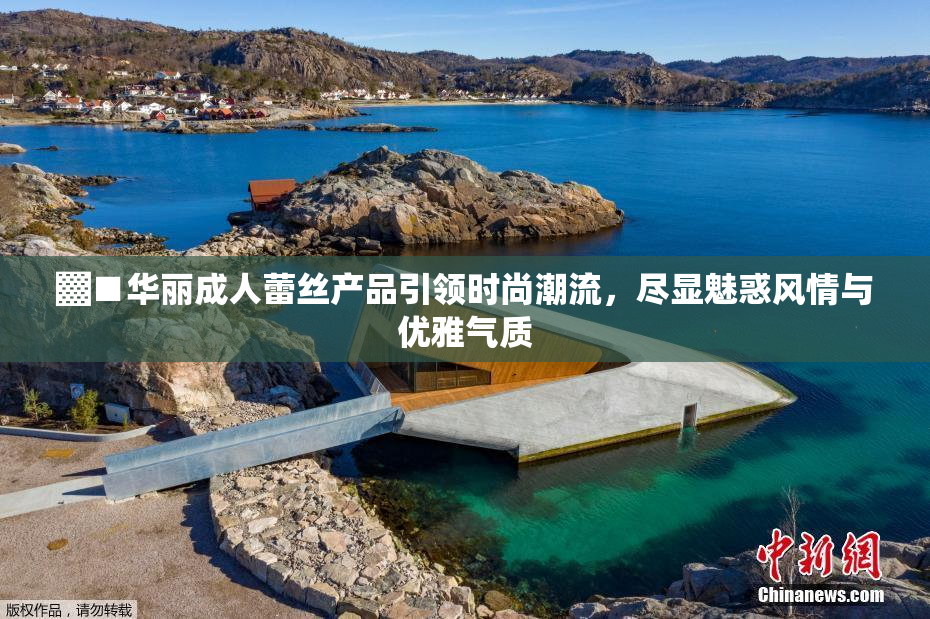 ▓■华丽成人蕾丝产品引领时尚潮流，尽显魅惑风情与优雅气质