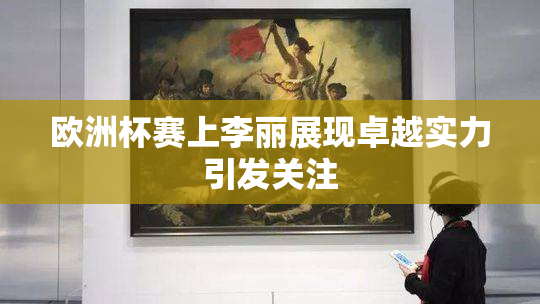 欧洲杯赛上李丽展现卓越实力引发关注