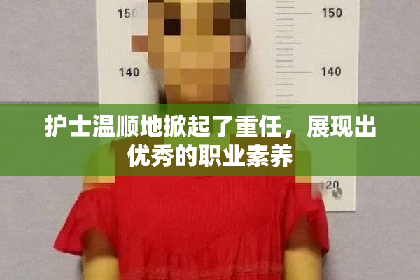 护士温顺地掀起了重任，展现出优秀的职业素养